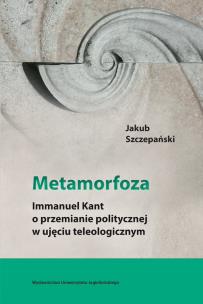 Okładka książki Metamorfoza Immanuel Kant o przemianie politycznej w ujęciu teleologicznym