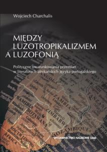 Okładka książki Między luzotropikalizmem a luzofonią. Polityczne uwarunkowania przemian w literaturach afrykańskich