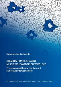 Okładka książki Obszary funkcjonalne miast wojewódzkich w Polsce Przestrzeń współpracy i konkurencji samorządów ter