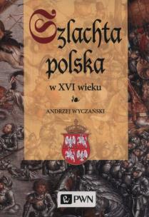 Szlachta Polska w XVI wieku. Autor: Wyczański Andrzej. Multiszop.pl Okładka książki Szlachta Polska w XVI wieku