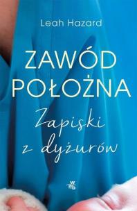 Zawód położna. Zapiski z dyżurów. Autor: Leah Hazard. Multiszop.pl Okładka książki Zawód położna. Zapiski z dyżurów