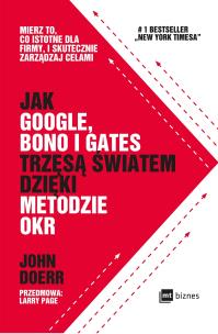 Okładka książki JAK GOOGLE BONO I GATES TRZĘSĄ ŚWIATEM DZIĘKI METODZIE OKR MIERZ TO CO ISTOTNE DLA FIRMY I SKUTECZNIE ZARZĄDZAJ CELAMI