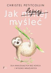 Jak lepiej myśleć. Dla analizujących bez końca i wysoko wrażliwych. Autor: Petitcollin Christel. Multiszop.pl Okładka książki Jak lepiej myśleć. Dla analizujących bez końca i wysoko wrażliwych