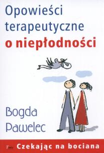 Opowieści terapeutyczne o niepłodności. Autor: Bogda Pawelec. Multiszop.pl Okładka książki Opowieści terapeutyczne o niepłodności
