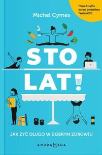 Okładka książki STO LAT JAK ŻYĆ DŁUGO W DOBRYM ZDROWIU