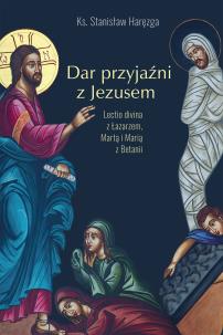 DAR PRZYJAŹNI Z JEZUSEM LECTIO DIVINA Z ŁAZARZEM MARTĄ I MARIĄ Z BETANII. Autor: red. ks. Stanisław Haręzga. Multiszop.pl Okładka książki DAR PRZYJAŹNI Z JEZUSEM LECTIO DIVINA Z ŁAZARZEM MARTĄ I MARIĄ Z BETANII