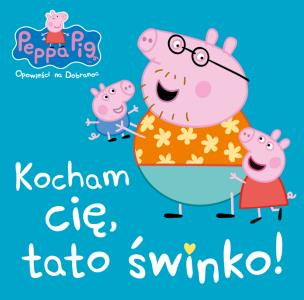 Okładka książki KOCHAM CIĘ TATO ŚWINKO ŚWINKA PEPPA OPOWIEŚCI NA DOBRANOC