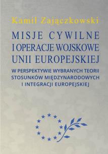 Okładka książki Misje cywilne i operacje wojskowe Unii Europejskiej w perspektywie wybranych teorii stosunków między