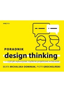 Okładka książki PORADNIK DESIGN THINKING CZYLI JAK WYKORZYSTAĆ MYŚLENIE PROJEKTOWE W BIZNESIE