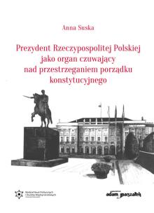 Okładka książki Prezydent Rzeczypospolitej Polskiej jako organ czuwający nad przestrzeganiem porządku konstytucyjnego