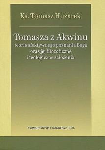 Okładka książki Tomasza z Akwinu teoria afektywnego poznania Boga oraz jej filozoficzne i teologiczne założenia