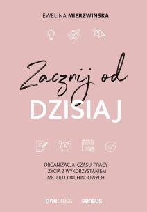 Okładka książki ZACZNIJ OD DZISIAJ ORGANIZACJA CZASU PRACY I ŻYCIA Z WYKORZYSTANIEM METOD COACHINGOWYCH