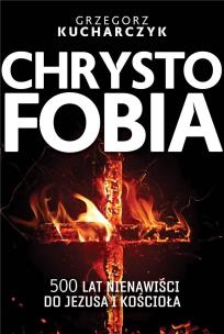 Chrystofobia. 500 lat nienawiści do Jezusa.... Autor: red. Grzegorz Kucharczyk. Multiszop.pl Okładka książki Chrystofobia. 500 lat nienawiści do Jezusa...