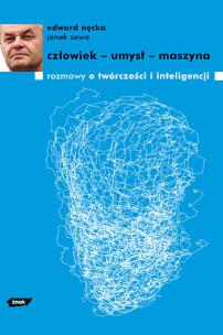Człowiek - umysł - maszyna. Rozmowy o twórczości i inteligencji. Autor: Edward Nęcka, red. Ewa Majewska i Janek Sowa. Multiszop.pl Okładka książki Człowiek - umysł - maszyna. Rozmowy o twórczości i inteligencji