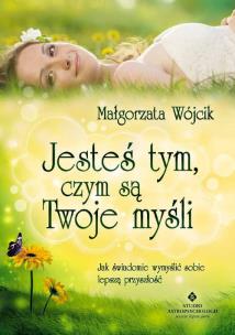 Jesteś tym czym są Twoje myśli. Autor: Małgorzata Wójcik. Multiszop.pl Okładka książki Jesteś tym czym są Twoje myśli