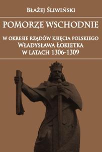Okładka książki Pomorze Wschodnie w okresie rządów księcia polskiego Władysława Łokietka w latach 1306-1309
