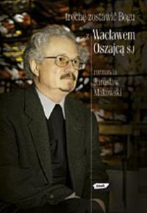 Trochę zostawić Bogu. Z Wacławem Oszajcą SJ rozmawia Jarosław Makowski. Autor: Makowski Jarosław. Multiszop.pl Okładka książki Trochę zostawić Bogu. Z Wacławem Oszajcą SJ rozmawia Jarosław Makowski