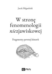 W STRONĘ FENOMENOLOGII NIEZJAWISKOWEJ FRAGMENTY PEWNEJ HISTORII. Autor: Migasiński Jacek. Multiszop.pl Okładka książki W STRONĘ FENOMENOLOGII NIEZJAWISKOWEJ FRAGMENTY PEWNEJ HISTORII