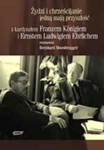 Okładka książki Żydzi i chrześcijanie jedną mają przyszłość. Z kardynałem Franzem Königiem i Ernestem Ludwikiem Ehrlichem rozmawia Bernhard Moosbrugger