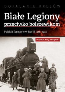 Okładka książki BIAŁE LEGIONY PRZECIWKO BOLSZEWIKOM POLSKIE FORMACJE W ROSJI 1918–1920