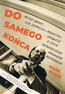 Okładka książki DO SAMEGO KOŃCA. PETER GRANT LED ZEPPELIN I POZOSTALI OPOWIEŚĆ O ŻYCIU NAJWIĘKSZEGO MANAGERA ROCKOWEGO