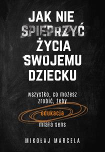 Jak nie spieprzyć życia swojemu dziecku. Autor: Marcela Mikołaj. Multiszop.pl Okładka książki Jak nie spieprzyć życia swojemu dziecku