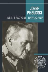 Okładka książki Józef Piłsudski - idee, tradycje, nawiązania