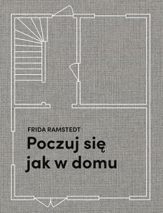Poczuj się jak w domu. Projektowanie i stylizacja wnętrz dla każdego. Autor: Frida Ramstedt. Multiszop.pl Okładka książki Poczuj się jak w domu. Projektowanie i stylizacja wnętrz dla każdego