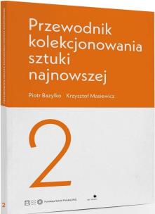 Przewodnik kolekcjonowania sztuki najnowszej 2. Autor: Bazylko Piotr, Masiewicz Krzysztof. Multiszop.pl Okładka książki Przewodnik kolekcjonowania sztuki najnowszej 2