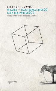 Okładka książki Wiara racjonalność czy naiwność? Filozof broni chrześcijaństwa