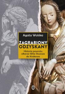 ZAGRABIONY ODZYSKANY HISTORIA POWROTU OŁTARZA WITA STWOSZA DO KRAKOWA. Autor: Wolska Agata. Multiszop.pl Okładka książki ZAGRABIONY ODZYSKANY HISTORIA POWROTU OŁTARZA WITA STWOSZA DO KRAKOWA