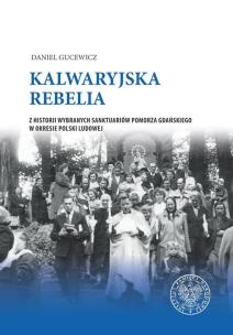 Okładka książki KALWARYJSKA REBELIA Z HISTORII WYBRANYCH SANKTUARIÓW POMORZA GDAŃSKIEGO W OKRESIE POLSKI LUDOWEJ
