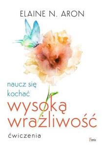 Naucz się kochać wysoką wrażliwość. Ćwiczenia. Autor: Elaine N. Aron. Multiszop.pl Okładka książki Naucz się kochać wysoką wrażliwość. Ćwiczenia