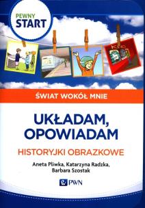 Pewny start.Świat wokół mnie.Układam,opowiadam. Autor: Aneta Pliwka, Katarzyna Radzka, Barbara Szostak. Multiszop.pl Okładka książki Pewny start.Świat wokół mnie.Układam,opowiadam