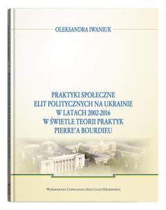Okładka książki Praktyki społeczne elit politycznych na Ukrainie w latach 2002 - 2016