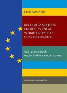 Okładka książki Regulacja sektora energetycznego w Unii Europejskiej oraz na Ukrainie. Cele i prawne środki regulacj
