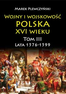 Okładka książki Wojny i wojskowość. Polska XVI wieku. Lata 1576-1599. Tom 3