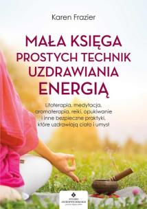 Mała księga prostych technik uzdrawiania energią. Autor: Karen Frazier. Multiszop.pl Okładka książki Mała księga prostych technik uzdrawiania energią