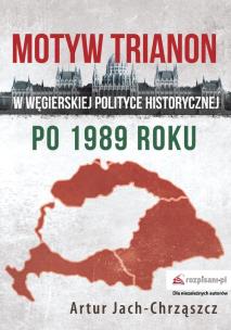 Okładka książki Motyw Trianon w węgierskiej polityce historycznej po 1989 roku