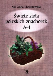 Okładka książki Święte zioła poleskich znachorek. Tom 1. A-J