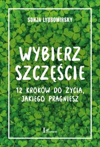 Okładka książki Wybierz szczęście. 12 kroków do życia, jakiego pragniesz