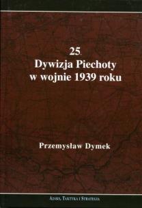 Okładka książki 25 Dywizja Piechoty w wojnie 1939 roku Niepokonana dywizja 25 Kaliska Dywizja Piechoty w latach 1921-1939