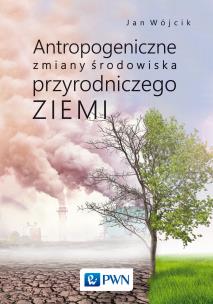 Antropogeniczne zmiany środowiska przyrodniczego Ziemi. Autor: Wójcik Jan.. Multiszop.pl Okładka książki Antropogeniczne zmiany środowiska przyrodniczego Ziemi