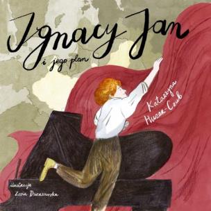 Okładka książki Ignacy Jan i jego plan czyli jak Paderewski wygrał niepodległość na fortepianie