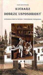 Okładka książki Kucharz Dobrze Usposobiony, Spiżarnia Dostatecznie i Przezornie Urządzona