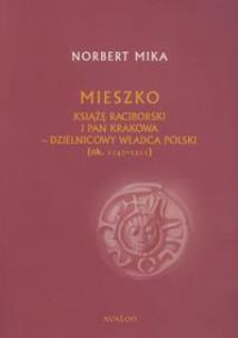 Okładka książki Mieszko. Książę raciborski i pan Krakowa - dzielnicowy władca Polski [1142-1211] (wyd. 2017)