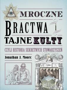 Mroczne bractwa i tajne kulty. Autor: Jonathan J. Moore. Multiszop.pl Okładka książki Mroczne bractwa i tajne kulty