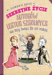 Okładka książki Sekretne życie autorów lektur szkolnych. Nie tacy święci jak ich malują