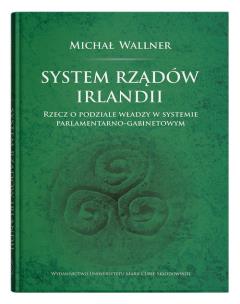 Okładka książki System rządów Irlandii.Rzecz o podziale władzy w systemie parlamentarno-gabinetowym