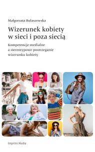 Wizerunek kobiety w sieci i poza siecią. Kompetencje medialne a stereotypowe postrzeganie wizerunku kobiety. Autor: Bulaszewska Małgorzata. Multiszop.pl Okładka książki Wizerunek kobiety w sieci i poza siecią. Kompetencje medialne a stereotypowe postrzeganie wizerunku kobiety